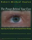 The Power Behind Your Eyes: Improving Your Eyesight with Integrated Vision Therapy By Robert-Michael Kaplan, O.D. Cover Image