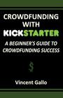 Crowdfunding with Kickstarter: A Beginner's Guide to Crowdfunding Success By Vincent Gallo Cover Image