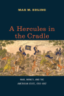 A Hercules in the Cradle: War, Money, and the American State, 1783–1867 (American Beginnings, 1500-1900) By Max M. Edling Cover Image