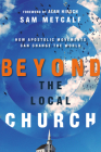 Beyond the Local Church: How Apostolic Movements Can Change the World By Sam Metcalf, Alan Hirsch (Foreword by) Cover Image