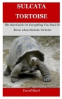 Sulcata Tortoise: The Best Guide On Everything You Need To Know About Sulcata Tortoise By David Mark Cover Image
