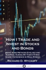 How I Trade and Invest in Stocks and Bonds: Being Some Methods Evolved and Adopted, During My Thirty-Three Years' Experience in Wall Street By Richard D. Wyckoff Cover Image