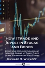 How I Trade and Invest in Stocks and Bonds: Being Some Methods Evolved and Adopted, During My Thirty-Three Years' Experience in Wall Street Cover Image