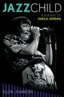 Jazz Child: A Portrait of Sheila Jordan (Studies in Jazz #71) By Ellen Johnson Cover Image