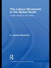 The Labour Movement in the Global South: Trade Unions in Sri Lanka (Routledge Contemporary South Asia) By S. Janaka Biyanwila Cover Image