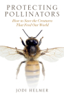 Protecting Pollinators: How to Save the Creatures that Feed Our World By Jodi Helmer Cover Image