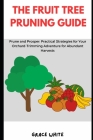 The Fruit Tree Pruning Guide: Prune and Prosper: Practical Strategies for Your Orchard-Trimming and Vineyard Pruning Adventure for Abundant Harvest Cover Image