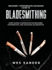 Bladesmithing: Beginner + Intermediate + Advanced Guide to Bladesmithing: Knife Making Compendium for Beginner, Intermediate, and Adv By Wes Sander Cover Image