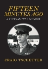Fifteen Minutes Ago: A Vietnam War Memoir By Craig Tschetter Cover Image