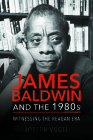 James Baldwin and the 1980s: Witnessing the Reagan Era By Joseph Vogel Cover Image