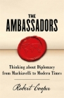 The Ambassadors: Thinking about Diplomacy from Machiavelli to Modern Times By Robert Cooper Cover Image