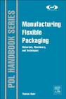 Manufacturing Flexible Packaging: Materials, Machinery, and Techniques (Plastics Design Library) Cover Image