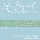 Life Beyond Your Eating Disorder Lib/E: Reclaim Yourself, Regain Your Health, Recover for Good By Johanna S. Kandel, Vanessa Daniels (Read by) Cover Image
