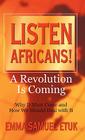Listen Africans! A Revolution Is Coming: Why It Must Come and How We Should Deal with It By Emma Samuel Etuk Cover Image