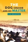 The Dog Crusoe and his Master By Robert Michael Ballantyne Cover Image
