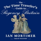 The Time Traveler's Guide to Regency Britain By Ian Mortimer, Ian Mortimer (Read by) Cover Image