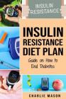 Insulin Resistance Diet Plan: Guide on How to End Diabetes: The Insulin Resistance Diet By Charlie Mason Cover Image