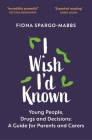 I Wish I'd Known: Young People, Drugs and Decisions By Fiona Spargo-Mabbs Cover Image