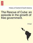 The Rescue of Cuba: An Episode in the Growth of Free Government. By A. Draper Cover Image