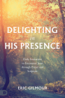 Delighting in His Presence: Daily Invitations to Encounter Jesus through Prayer and Scripture By Eric Gilmour Cover Image