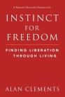 Instinct for Freedom: Finding Liberation Through Living By Alan E. Clements Cover Image