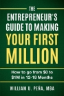 The Entrepreneur's Guide to Making Your First Million: How to Go from $0 to $1M in 12 to 18 Months By William U. Peña Mba Cover Image