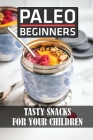 Paleo Beginners: Tasty Snacks For Your Children: Recipes Book By Kelley Oliveros Cover Image