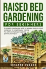 Raised Bed Gardening for Beginners: A Complete Step-By-Step Guide to Growing Plants in Raised Containers . To Complete Your Training, you Will Learn H By Susanne Parker Cover Image