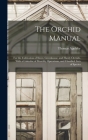 The Orchid Manual: For the Cultivation of Stove, Greenhouse, and Hardy Orchids, With a Calendar of Monthly Operations, and Classified Lis By Thomas Appleby Cover Image