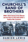 Churchill's Band of Brothers: WWII's Most Daring D-Day Mission and the Hunt to Take Down Hitler's Fugitive War Criminals Cover Image