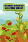 Creating Your Own Vegetable Garden: Guide to Plan & Build A Garden: Vegetable Gardening By Womack Shelly Cover Image