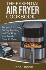 The Essential Air Fryer Cookbook: Recipes for Frying, Baking, Roasting, and Cooking Your Family's Favorite Meals Cover Image