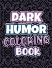 Dark Humor Coloring Book: Adults Snarky Quotes And Patterns With Funny Swearing And Humorous Quotes Coloring Pages Cover Image