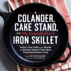 A Colander, Cake Stand, and My Grandfather's Iron Skillet: Today's Top Chefs on the Stories and Recipes Behind Their Most Treasured Kitchen Tools By Erin Murray (Editor), J. Kenji Lopez-Alt (Preface by) Cover Image
