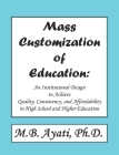 Mass Customization of Education: An institutional Design to Achieve Quality, Consistency, and Affordability in High School and Higher Education. By M. B. Ayati Ph. D. Cover Image