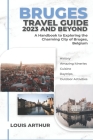 Bruges Travel Guide 2023 and Beyond: A Handbook to Exploring the Charming City of Bruges, Belgium By Louis Arthur Cover Image