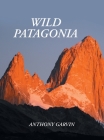 Wild Patagonia By Anthony Garvin Cover Image