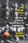 The Black Fives: The Epic Story of Basketball’s Forgotten Era By Claude Johnson Cover Image