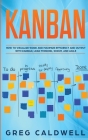 Kanban: How to Visualize Work and Maximize Efficiency and Output with Kanban, Lean Thinking, Scrum, and Agile (Lean Guides wit By Greg Caldwell Cover Image