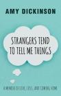 Strangers Tend to Tell Me Things: A Memoir of Love, Loss, and Coming Home By Amy Dickinson Cover Image
