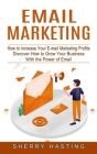 Email Marketing: How to Increase Your E-mail Marketing Profits (Discover How to Grow Your Business With the Power of Email) By Sherry Hasting Cover Image