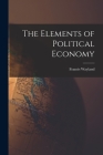 The Elements of Political Economy By Francis Wayland Cover Image