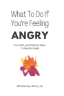 What To Do If You're Feeling Angry: Fun, Safe, and Healthy Ways To Handle Anger By Henry Le Cover Image