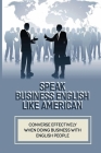 Speak Business English Like American: Converse Effectively When Doing Business With English People: Business Vocabulary In Use In English By Merle Ovit Cover Image