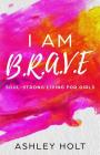 I Am B.R.A.V.E: Soul Strong Living for Girls By Ashley Holt Cover Image
