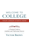 Welcome to College Your Career Starts Now!: A Practical Guide to Academic and Professional Success Cover Image
