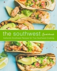 The Southwest Cookbook: Authentic Southwest Recipes for True Southwest Cooking (2nd Edition) By Booksumo Press Cover Image