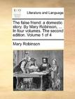 The False Friend: A Domestic Story. by Mary Robinson, ... in Four Volumes. the Second Edition. Volume 1 of 4 By Mary Robinson Cover Image
