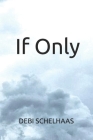 If Only: Could have Changed the Outcome By Debi Schelhaas Cover Image