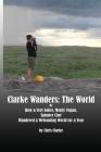 Clarke Wanders: The World: OR HOW A VERY SOBER, MOSTLY VEGAN, SPINSTER CHEF WANDERED A WELCOMING WORLD FOR A YEAR By Chris Clarke Cover Image